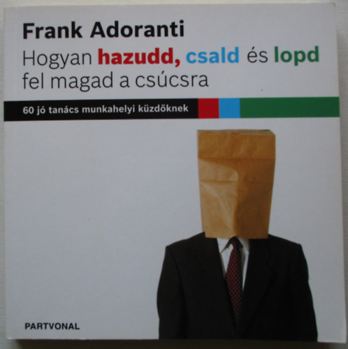 Frank Adoranti - Hogyan hazudd, csald és lopd fel magad a csúcsra