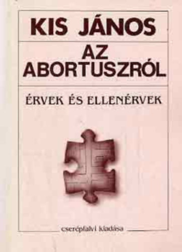 Kis Jnos, Szerk.: Keszthelyi Andrs - Az abortuszrl - RVEK S ELLENRVEK (A feladat s a megolds eszkzei; Az lethez val jog hatresetekben; Az nrendelkezs elsbbsgnek terlete; Az erklcsi szemly; A magzat sttusa; Egy mltnyos abortusztrvny krvonal