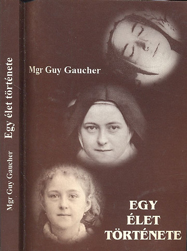 Mgr Guy Gaucher - Egy �let t�rt�nete: Martin Ter�z (1873-1897)- A Gyermek J�zusr�l �s a Szent Arcr�l nevezett Ter�z n�v�r