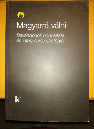 Kovts Andrs (szerk.) - Magyarr vlni: bevndorlk honostsi s integrcis stratgii