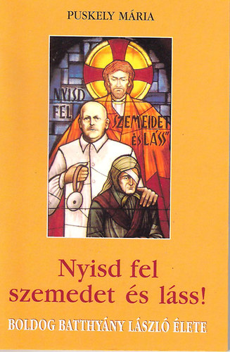 Puskely ÍMária - Nyisd fel szemedet és láss! (Boldog Batthyány László élete)