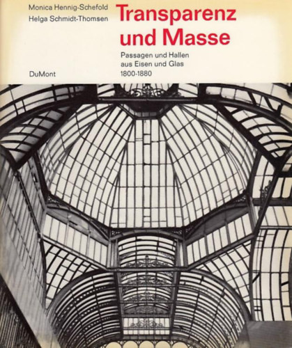 Monica Hennig-Schefold, Helga Schmidt-Thomsen - Transparenz und Masse : Passagen u. Hallen aus Eisen u. Glas 1800 - 1880.