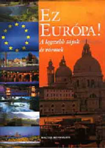Horváth Zsuzsa szerk. - Ez Európa! (A legszebb tájak és városok)