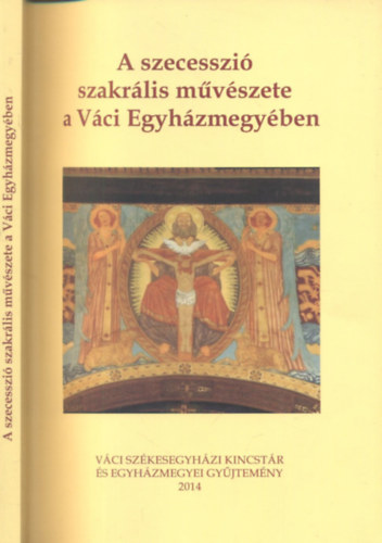 Marozsik Ferenc (szerk.) - A szecesszi szakrlis mvszete a Vci Egyhzmegyben (A 2013. szeptember 6-i Tudomnyos Konferencia eladsai)