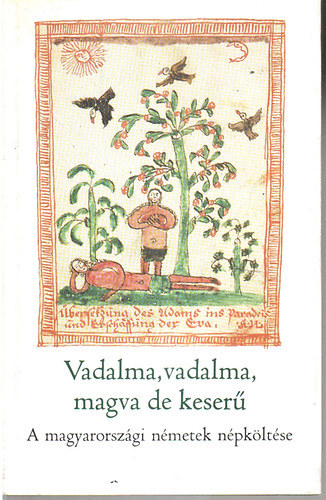 Vadalma, vadalma, magva de keser�! (A magyarorsz�gi n�metek n�pk�lt�se)