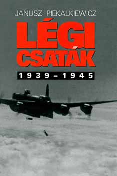 Janusz Piekalkiewicz - L�gi csat�k 1939-1945