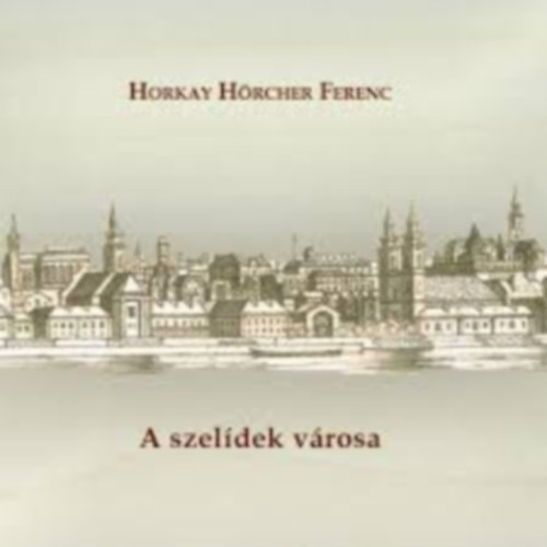 Horkay Hörcher Ferenc - A szelídek városa