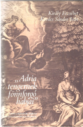 Kir�ly Erzs�bet-Kov�cs S�ndor - "Adria tengernek f�nnforg� habjai" (tanulm�nyok Zr�nyi �s It�lia...)
