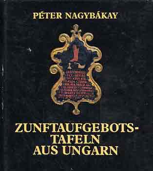 Péter Nagybákay - Zunftaufgebotstafeln aus Ungarn