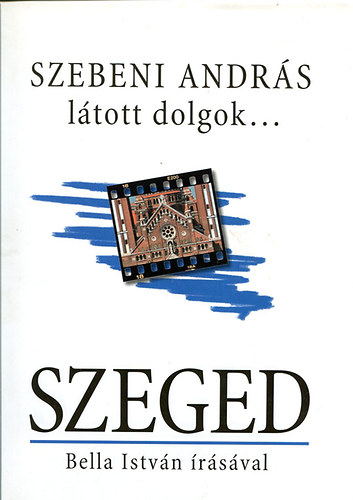 Szebeni Andrs; Bella Istvn - Ltott dolgok... SZEGED