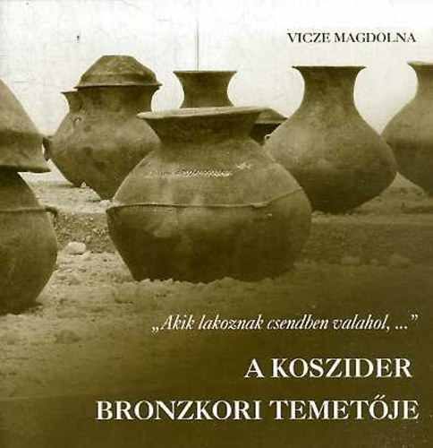 Vicze Magdolna - "Akik lakoznak csendben valahol,..." - A Koszider bronzkori temetője