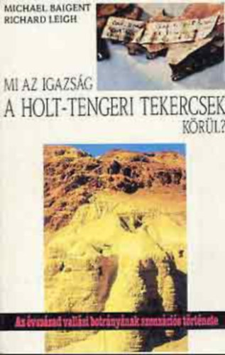 Michael Baigent, Richard Leigh, Szerk.: Balab�n P�ter, Ford.: Dobos L�dia - Mi az igazs�g a holt-tengeri tekercsek k�r�l? - AZ �VSZ�ZAD VALL�SI BOTR�NY�NAK SZENZ�CI�S T�RT�NETE (M�sodik kiad�s) - (A n�gy holt-tengeri tekercs; A nagy csal�s; A Vatik�n k�pvisel�i)
