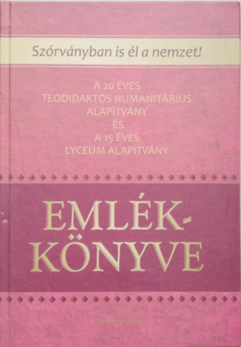 Vizi Imre (szerk.) - Szrvnyban is l a nemzet! - A 20 ves Teodidaktos Humanitrius Alaptvny s a 15 ves Lyceum Alaptvny Emlkknyve
