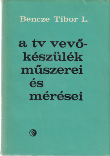 Bencze Tibor L - A tv-vevőkészülék műszerei és mérései