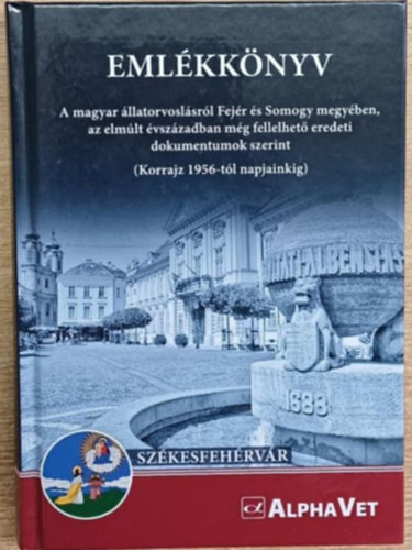 Emlékkönyv - A magyar állatorvoslásról Fejér és Somogy megyében, az elmúlt évszázadban még fellelhető eredeti dokumentumok szerint