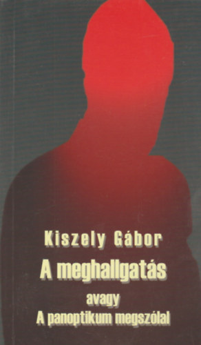 Kiszely Gábor - A meghallgatás avagy a panoptikum megszólal
