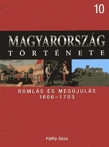Pálffy Géza - Magyarország története 10.- Romlás és megújulás 1606-1703