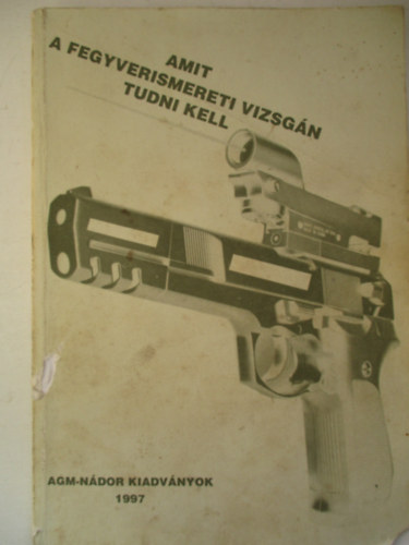 Falvassy András - Amit a fegyverismereti vizsgán tudni kell (5. átdolg. kiadás)