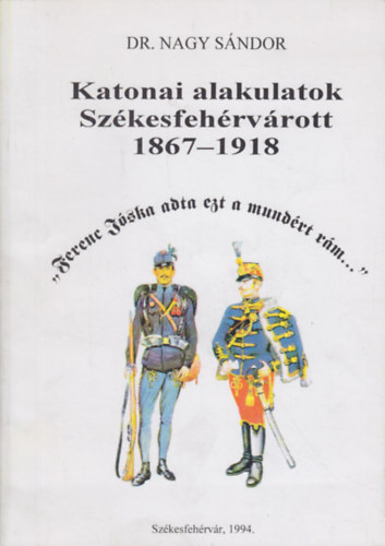 Dr. Nagy S�ndor - Katonai alakulatok Sz�kesfeh�rv�rott 1867-1918