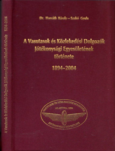 Dr. Horvth Kroly - Szab Gyula - A Vasutasok s Kzlekedsi Dolgozk Jtkonysgi Egyesletnek trtnete (1894 - 2004)