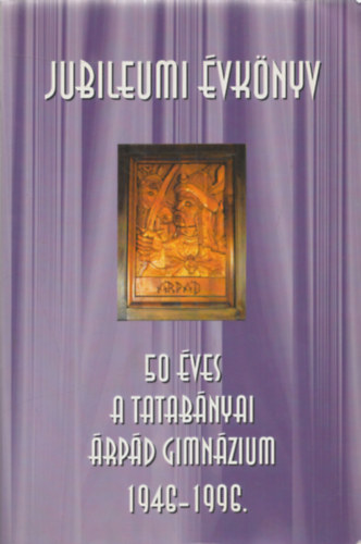 Dr. Farkasn� Juh�sz Krisztina (szerk.) - Jubileumi �vk�nyv - 50 �ves a Tatab�nyai �rp�d Gimn�zium 1946-1996
