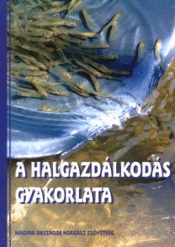 F�r�sz Gy�rgy; Dud�s Tibor; Zellei �gnes - A halgazd�lkod�s gyakorlata
