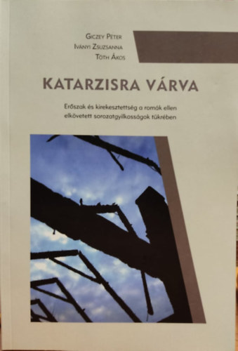 Giczey Pter, Ivnyi Zsuzsanna, Tth kos - Katarzisra vrva: Erszak s kirekesztettsg a romk ellen elkvetett sorozatgyilkossgok tkrben