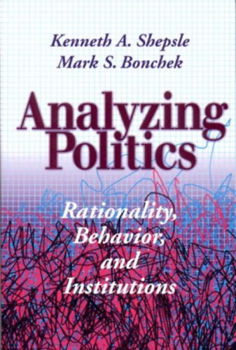 Mark S. Bonchek, Kenneth A. Shepsle - Analyzing Politics: Rationality, Behavior and Instititutions (New Institutionalism in American Politics)