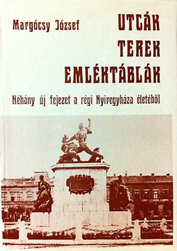 Marg�csy J�zsef - Utc�k, terek, eml�kt�bl�k III. - N�h�ny �j fejezet a r�gi Ny�regyh�za �let�b�l