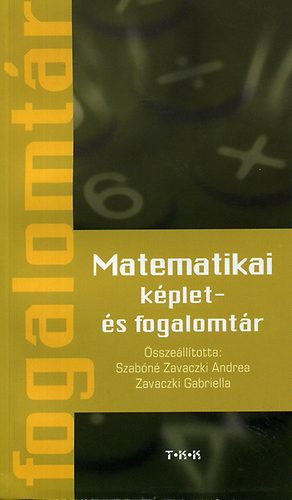 Szabóné Zavaczki Andrea dr.; Zavaczki Gabriella - Matematikai képlet- és fogalomtár