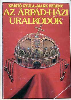 Kriet� Gyula-Makk Ferenc - Az �rp�d - h�zi uralkod�k