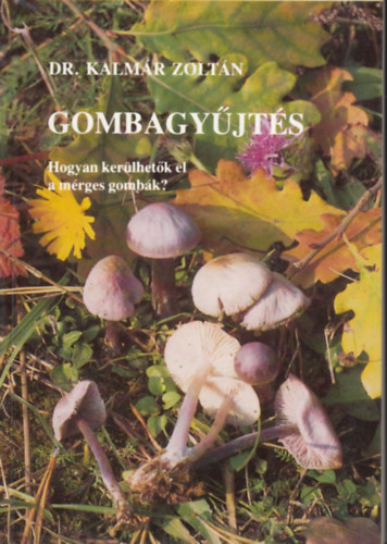 Dr. Kalm�r  Zolt�n - Gombagy�jt�s - Hogyan ker�lhet�k el a m�rges gomb�k?