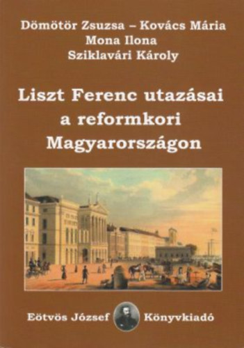 Sziklavri Kroly, Mona Ilona, Kovcs Mria, Dmtr Zsuzsa - Liszt Ferenc utazsai a reformkori Magyarorszgon
