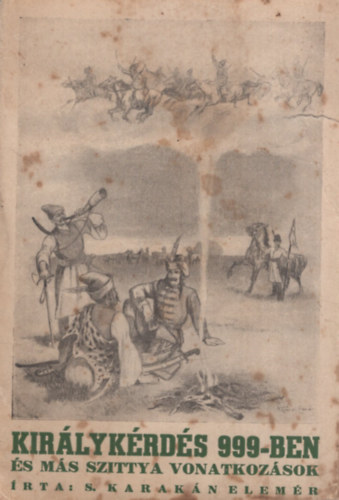 S. Karak�n Elem�r - Kir�lyk�rd�s 999-ben �s m�s szittya vonatkoz�sok