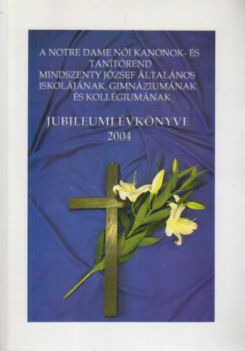 A Notre Dame Ni Kanonok- s Tantrend Mindszenty Jzsef ltalnos Iskoljnak, Gimnziumnak s Kollgiumnak jubileumi vknyve 2004.