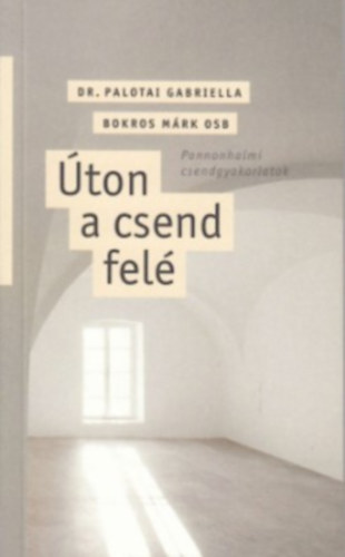 Palotai Gabriella - Úton a csend felé. Pannonhalmi csendgyakorlatok