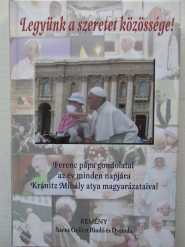 Krnitz Mihly (szerk.) - Legynk a szeretet kzssge! (Ferenc Ppa gondolatai az v minden napjra Krnitz atya magyarzataival)