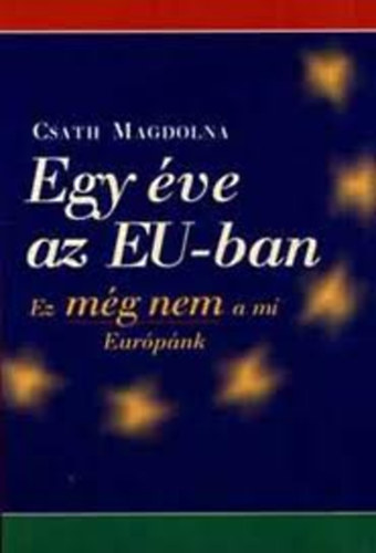 Csath Magdolna - Egy �ve az EU-ban (Ez m�g nem a mi Eur�p�nk)