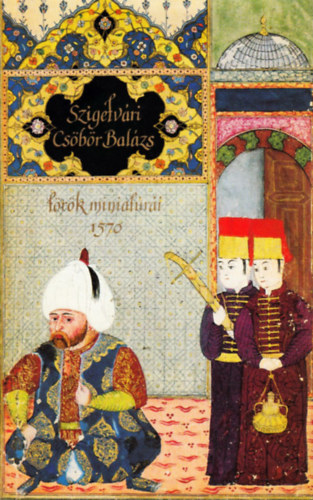 Szakály Ferenc - Szigetvári Csöbör Balázs török miniatúrái 1570