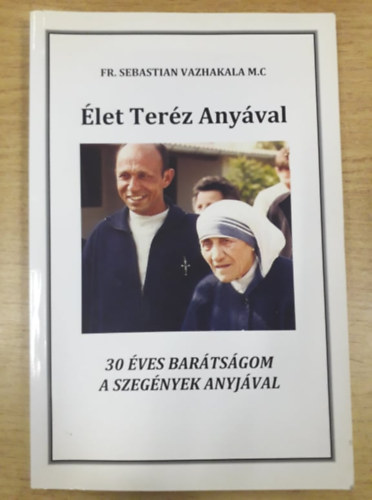 FR. Sebastian Vazhakala M.C - Élet Teréz Anyával - 30 éves barátságom a szegények anyjával