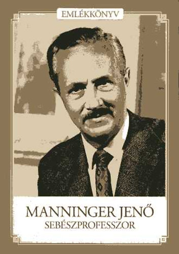 Manninger Mikl�s (szerk.); Sz�kely �d�m (szerk.) - Manninger Jen� seb�szprofesszor (Eml�kk�nyv)