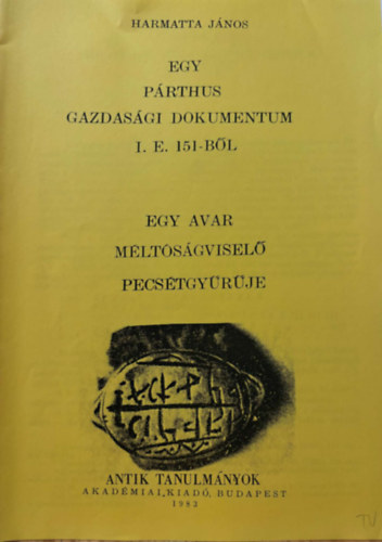 Harmatta János - Egy párthus gazdasági dokumentum I.E. 151-ből / Egy avar méltóságviselő pecsétgyűrűje (két mű) reprint