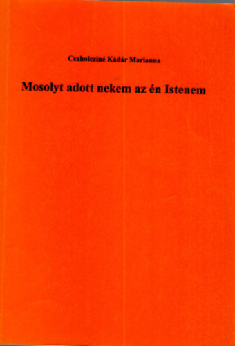 Csaholcziné Kádár Marianna - Mosolyt adott nekem az én Istenem