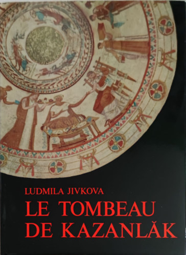 Jivkova, Ludmila - Le Tombeau de Kazanlak