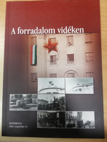 Katona Csaba (szerk.) - A forradalom vid�ken Az MTA T�rt�nettudom�nyi Int�zete, az ELTE T�rt�neti Int�zete �s a Magyar Orsz�gos Lev�lt�r konferenci�j�nak el�ad�st�zisei