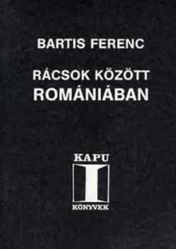 Szerző Bartis Ferenc Szerkesztő Brády Zoltán Járai István Lektor Csatári Dániel - Rácsok között Romániában Erdélyben éjfélkor virrad