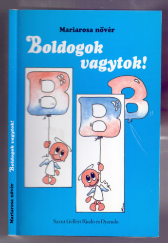 Mariarosa nővér - Boldogok vagytok! (Azoknak, akik az öröm forrását akarják megtalálni)