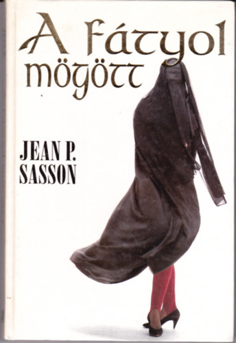 Jean P. Sasson - A ftyol mgtt IGAZ TRTNETEK EGY SZAD-ARBIAI KIRLYI CSALD LETBL