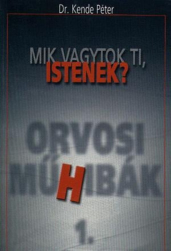 Dr. Kende Péter - Mik vagytok ti, Istenek? - Orvosi műhibák 1.