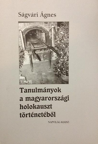 Ságvári Ágnes - Tanulmányok a magyarországi holokauszt történetéből